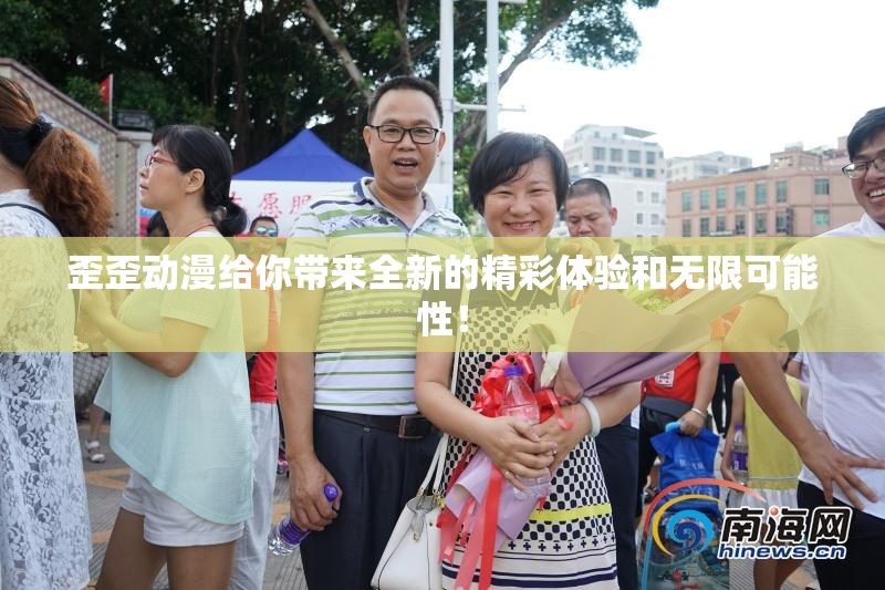 歪歪动漫给你带来全新的精彩体验和无限可能性！