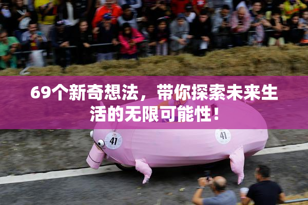 69个新奇想法，带你探索未来生活的无限可能性！