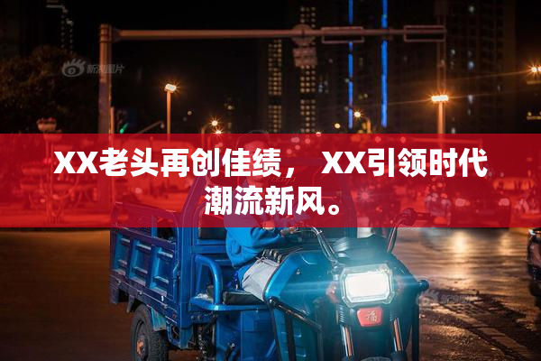 XX老头再创佳绩， XX引领时代潮流新风。