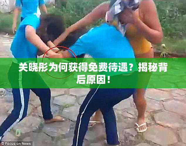 关晓彤为何获得免费待遇？揭秘背后原因！