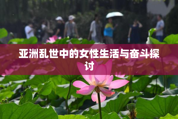 亚洲乱世中的女性生活与奋斗探讨