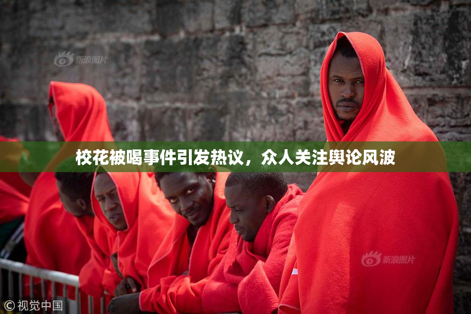 校花被喝事件引发热议，众人关注舆论风波