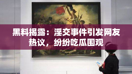 黑料揭露：淫交事件引发网友热议，纷纷吃瓜围观