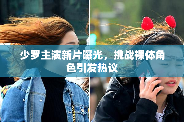 少罗主演新片曝光，挑战裸体角色引发热议