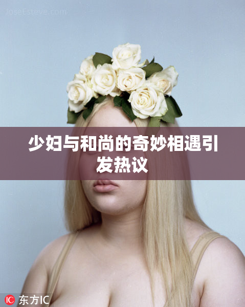 少妇与和尚的奇妙相遇引发热议