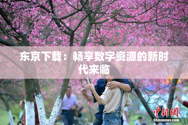 东京下载：畅享数字资源的新时代来临