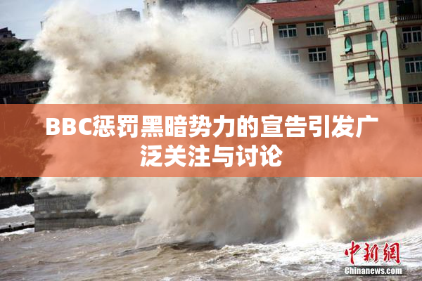 BBC惩罚黑暗势力的宣告引发广泛关注与讨论