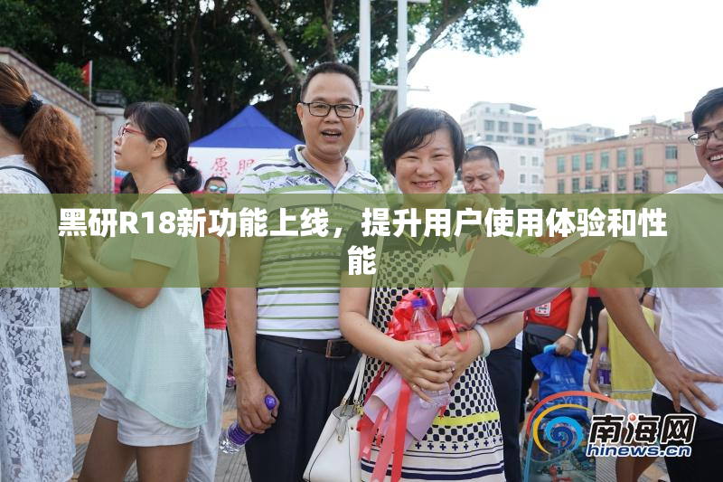 黑研R18新功能上线，提升用户使用体验和性能