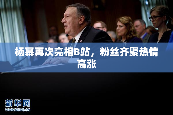 杨幂再次亮相B站，粉丝齐聚热情高涨