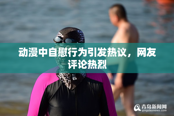 动漫中自慰行为引发热议，网友评论热烈