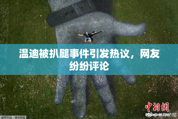 温迪被扒腿事件引发热议，网友纷纷评论