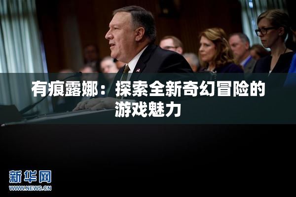 有痕露娜：探索全新奇幻冒险的游戏魅力