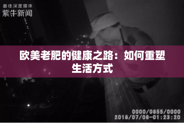 欧美老肥的健康之路：如何重塑生活方式