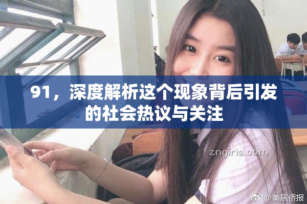 91，深度解析这个现象背后引发的社会热议与关注
