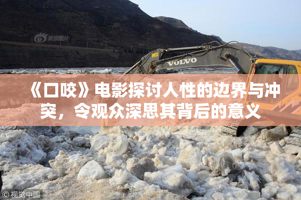 《口咬》电影探讨人性的边界与冲突，令观众深思其背后的意义