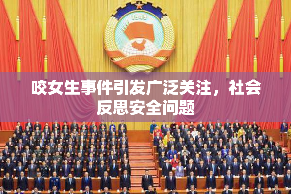 咬女生事件引发广泛关注，社会反思安全问题