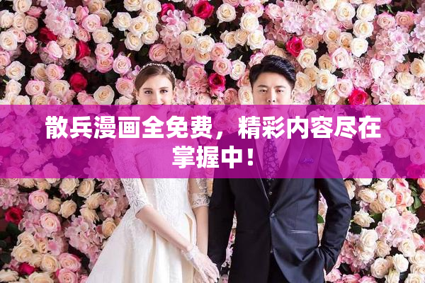 散兵漫画全免费，精彩内容尽在掌握中！