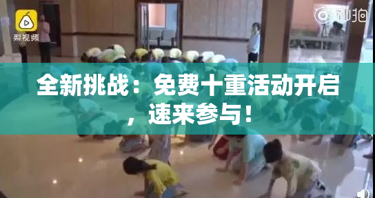 全新挑战：免费十重活动开启，速来参与！