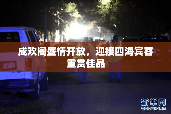 成欢阁盛情开放，迎接四海宾客重赏佳品