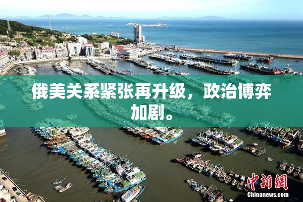 俄美关系紧张再升级，政治博弈加剧。