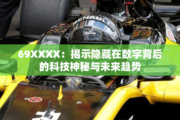 69ΧΧΧΧ：揭示隐藏在数字背后的科技神秘与未来趋势