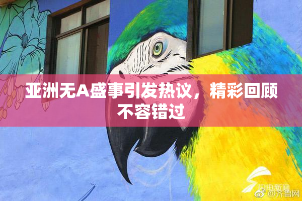 亚洲无A盛事引发热议，精彩回顾不容错过