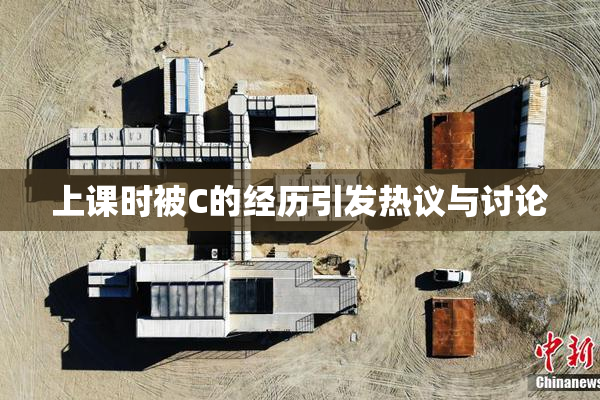 上课时被C的经历引发热议与讨论