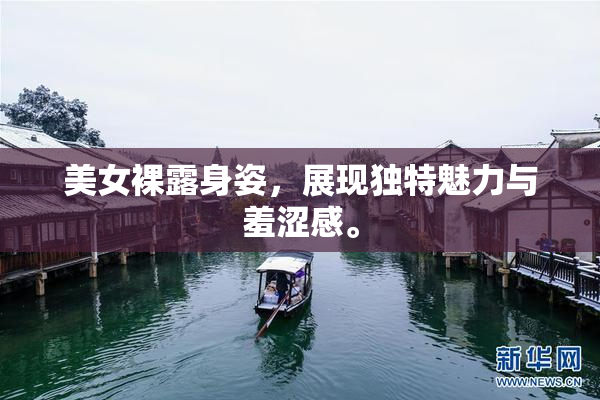 美女裸露身姿，展现独特魅力与羞涩感。