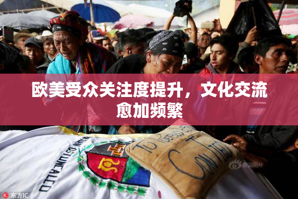欧美受众关注度提升，文化交流愈加频繁