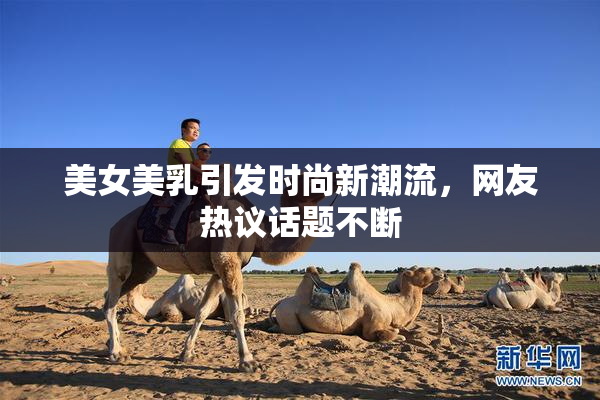 美女美乳引发时尚新潮流，网友热议话题不断