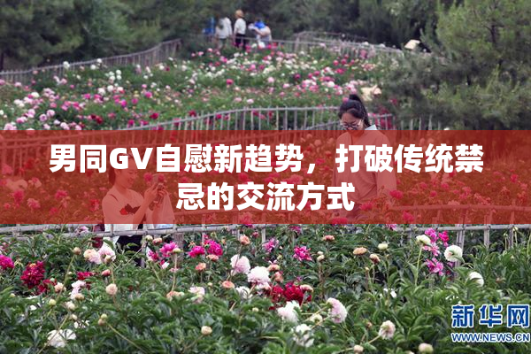 男同GV自慰新趋势，打破传统禁忌的交流方式