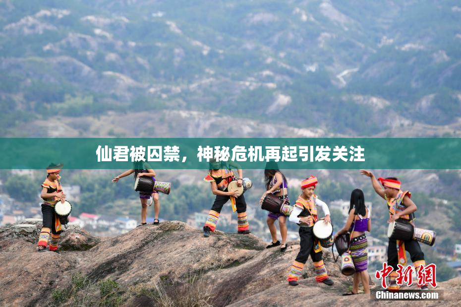 仙君被囚禁，神秘危机再起引发关注