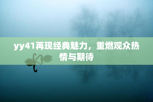 yy41再现经典魅力，重燃观众热情与期待