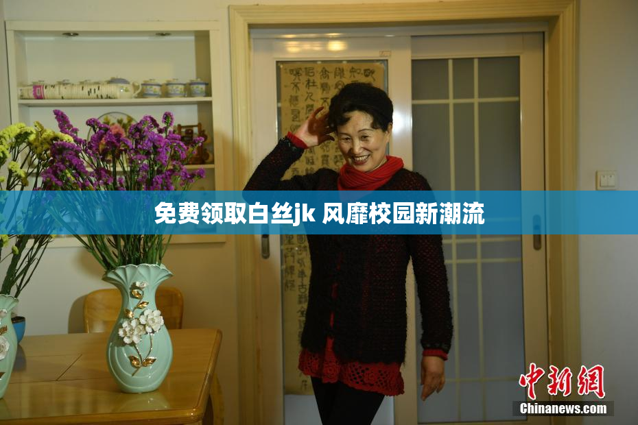 免费领取白丝jk 风靡校园新潮流