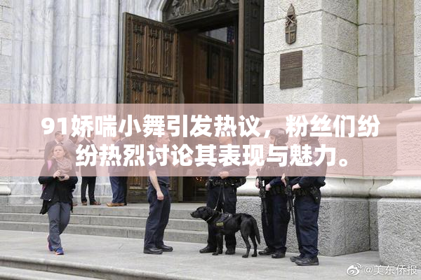 91娇喘小舞引发热议，粉丝们纷纷热烈讨论其表现与魅力。