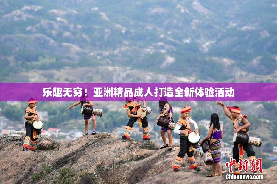 乐趣无穷！亚洲精品成人打造全新体验活动