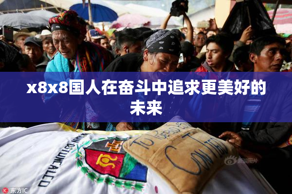 x8x8国人在奋斗中追求更美好的未来