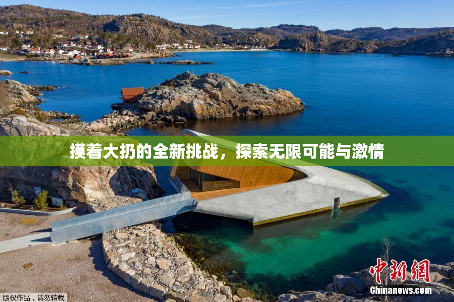 摸着大扔的全新挑战，探索无限可能与激情