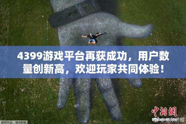 4399游戏平台再获成功，用户数量创新高，欢迎玩家共同体验！