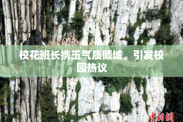 校花班长携玉气质倾城，引发校园热议