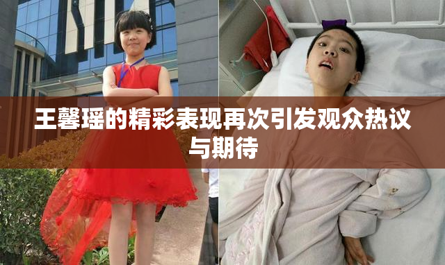 王馨瑶的精彩表现再次引发观众热议与期待