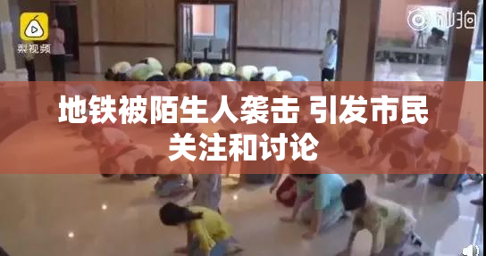 地铁被陌生人袭击 引发市民关注和讨论