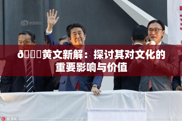 🔞黄文新解：探讨其对文化的重要影响与价值