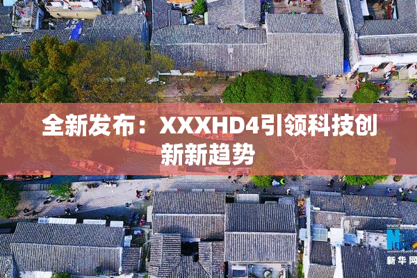 全新发布：XXXHD4引领科技创新新趋势