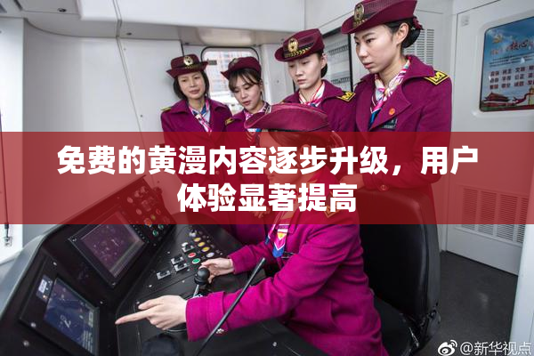 免费的黄漫内容逐步升级，用户体验显著提高