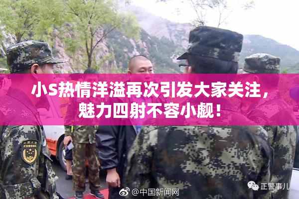 小S热情洋溢再次引发大家关注，魅力四射不容小觑！