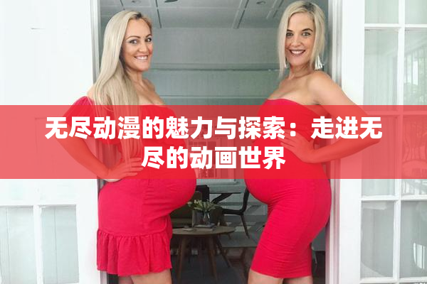 无尽动漫的魅力与探索：走进无尽的动画世界