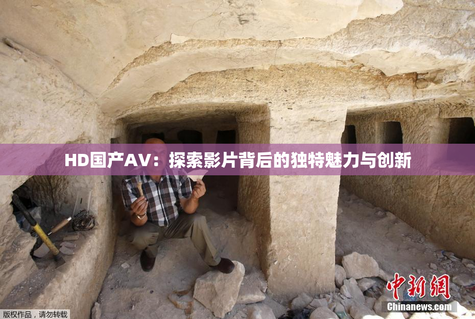 HD国产AV：探索影片背后的独特魅力与创新