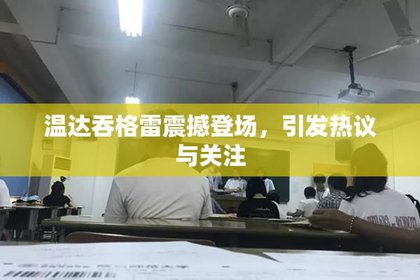 温达吞格雷震撼登场，引发热议与关注
