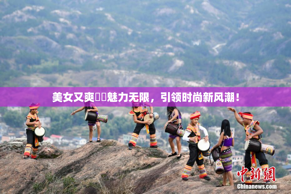 美女又爽❌‌魅力无限，引领时尚新风潮！
